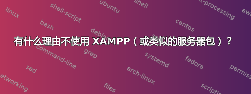 有什么理由不使用 XAMPP（或类似的服务器包）？