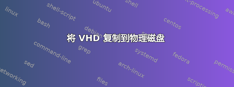 将 VHD 复制到物理磁盘