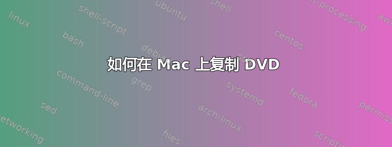 如何在 Mac 上复制 DVD