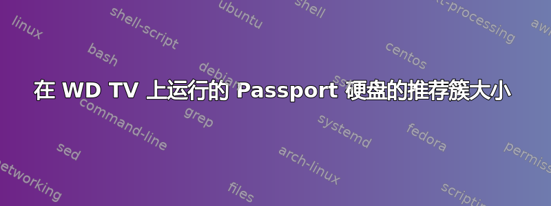 在 WD TV 上运行的 Passport 硬盘的推荐簇大小