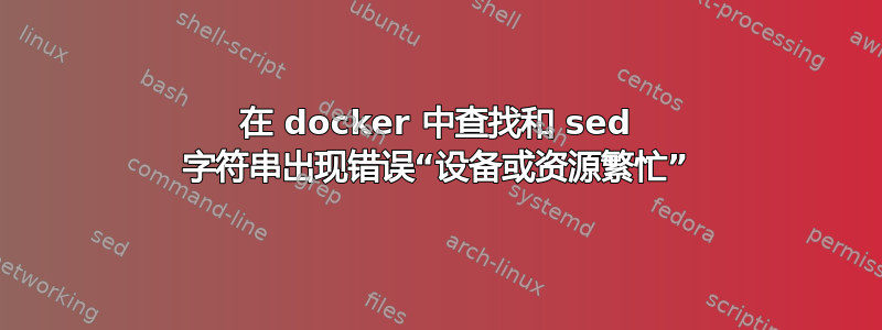 在 docker 中查找和 sed 字符串出现错误“设备或资源繁忙”