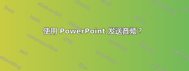 使用 PowerPoint 发送音频？