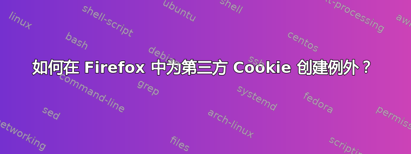 如何在 Firefox 中为第三方 Cookie 创建例外？