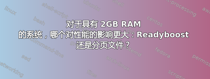 对于具有 2GB RAM 的系统，哪个对性能的影响更大：Readyboost 还是分页文件？