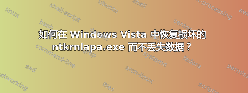 如何在 Windows Vista 中恢复损坏的 ntkrnlapa.exe 而不丢失数据？