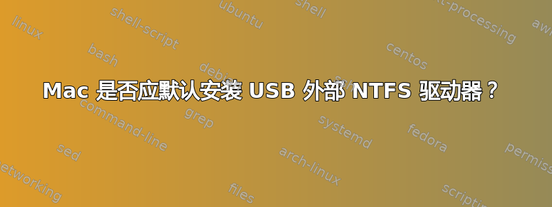 Mac 是否应默认安装 USB 外部 NTFS 驱动器？