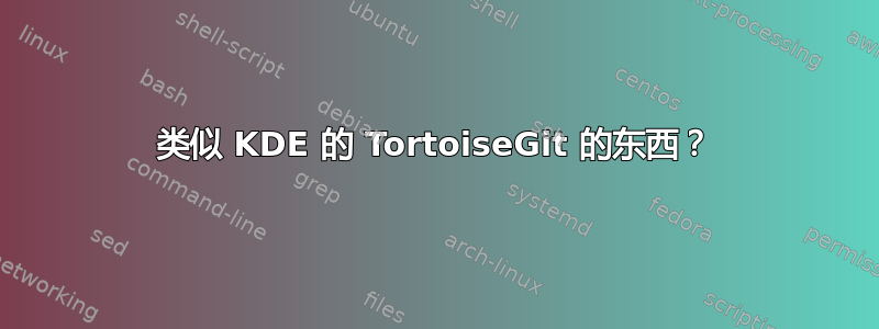 类似 KDE 的 TortoiseGit 的东西？