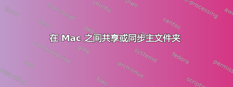 在 Mac 之间共享或同步主文件夹