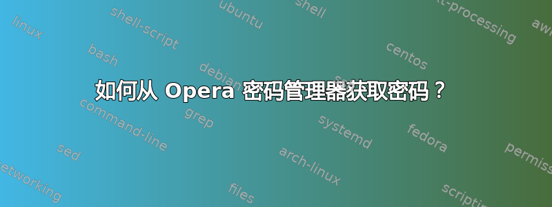 如何从 Opera 密码管理器获取密码？