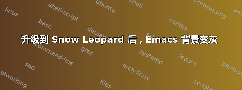 升级到 Snow Leopard 后，Emacs 背景变灰