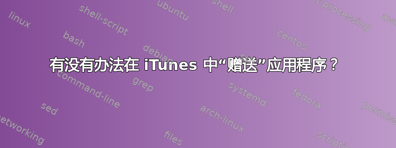 有没有办法在 iTunes 中“赠送”应用程序？