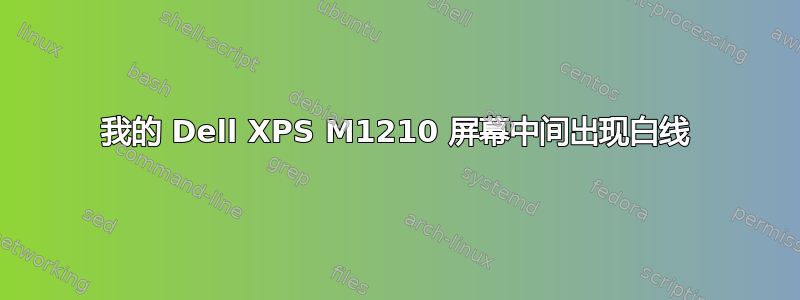 我的 Dell XPS M1210 屏幕中间出现白线