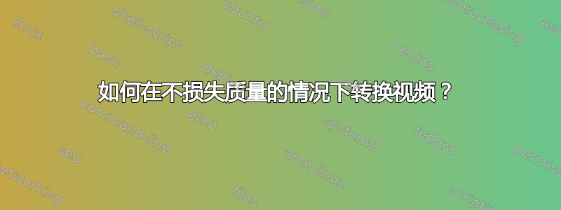 如何在不损失质量的情况下转换视频？