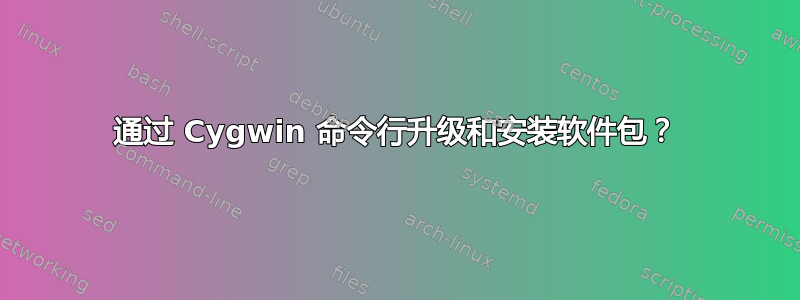 通过 Cygwin 命令行升级和安装软件包？