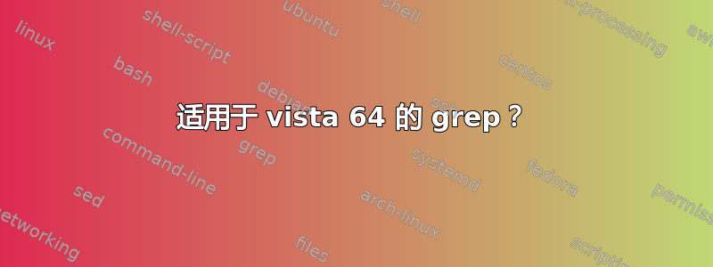 适用于 vista 64 的 grep？