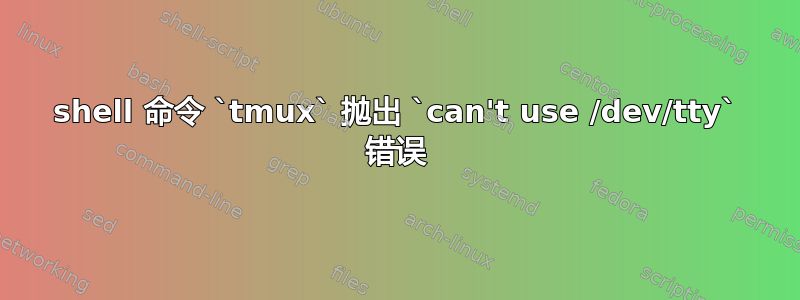 shell 命令 `tmux` 抛出 `can't use /dev/tty` 错误