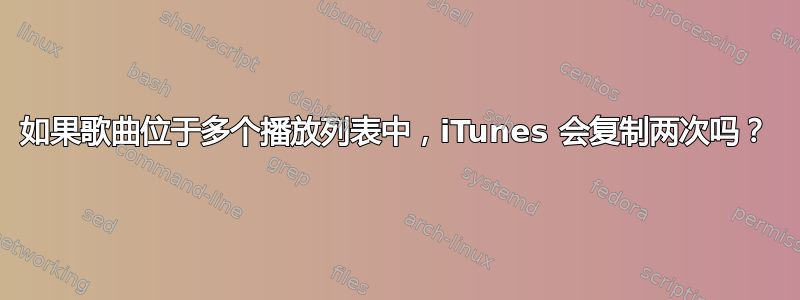 如果歌曲位于多个播放列表中，iTunes 会复制两次吗？