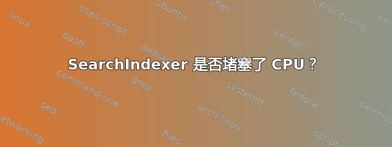 SearchIndexer 是否堵塞了 CPU？