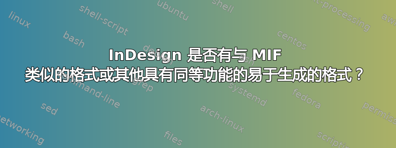 InDesign 是否有与 MIF 类似的格式或其他具有同等功能的易于生成的格式？