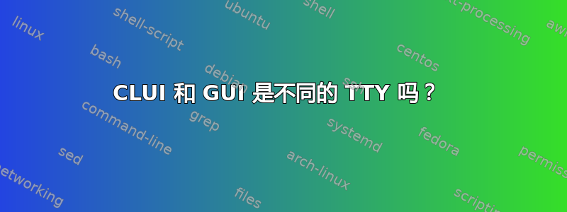 CLUI 和 GUI 是不同的 TTY 吗？ 