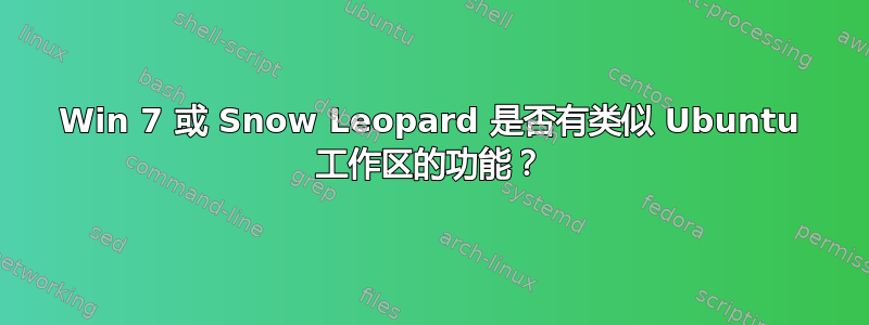 Win 7 或 Snow Leopard 是否有类似 Ubuntu 工作区的功能？