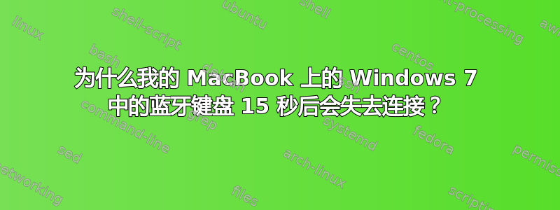 为什么我的 MacBook 上的 Windows 7 中的蓝牙键盘 15 秒后会失去连接？