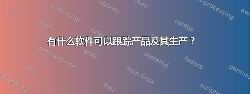 有什么软件可以跟踪产品及其生产？ 