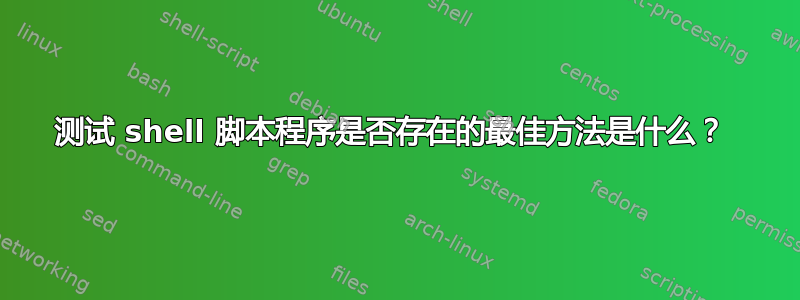 测试 shell 脚本程序是否存在的最佳方法是什么？ 