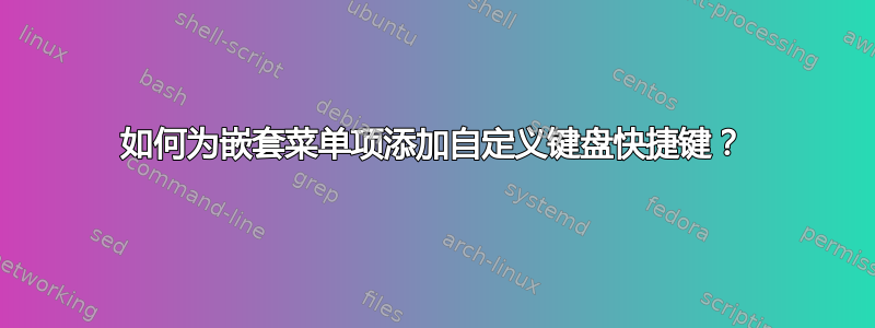 如何为嵌套菜单项添加自定义键盘快捷键？