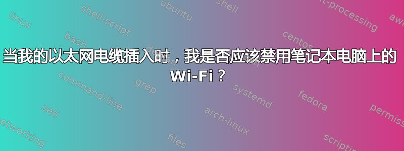 当我的以太网电缆插入时，我是否应该禁用笔记本电脑上的 Wi-Fi？