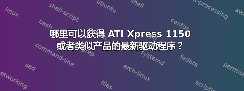 哪里可以获得 ATI Xpress 1150 或者类似产品的最新驱动程序？