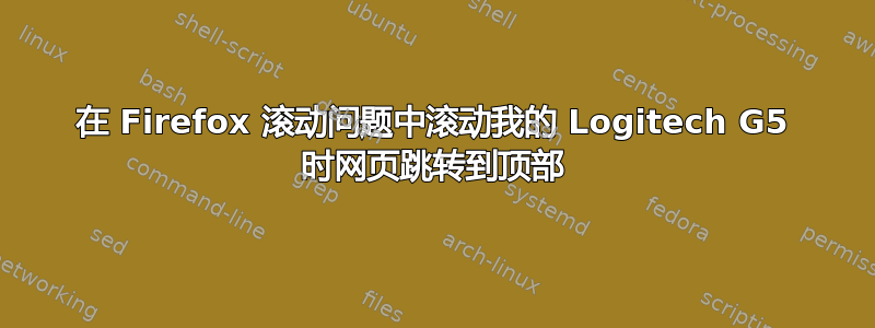 在 Firefox 滚动问题中滚动我的 Logitech G5 时网页跳转到顶部