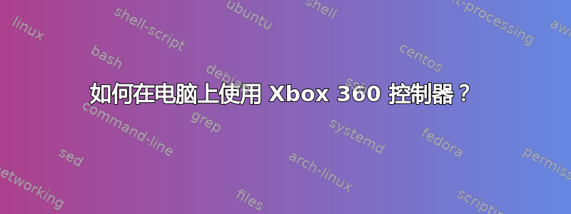 如何在电脑上使用 Xbox 360 控制器？