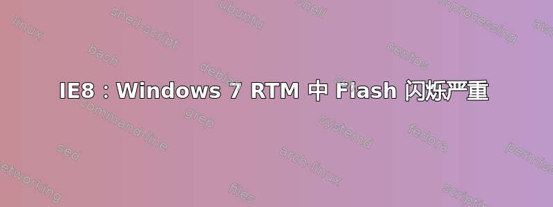 IE8：Windows 7 RTM 中 Flash 闪烁严重