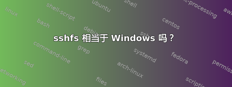 sshfs 相当于 Windows 吗？