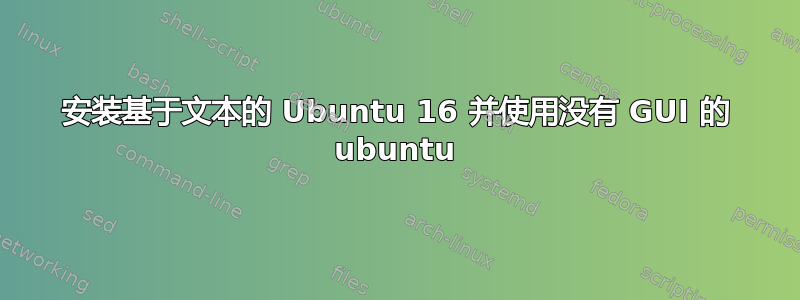 安装基于文本的 Ubuntu 16 并使用没有 GUI 的 ubuntu