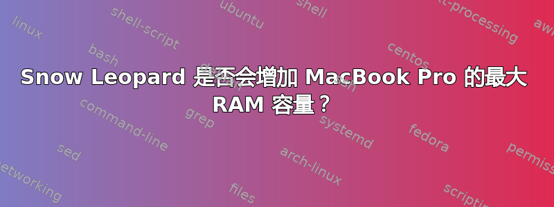 Snow Leopard 是否会增加 MacBook Pro 的最大 RAM 容量？