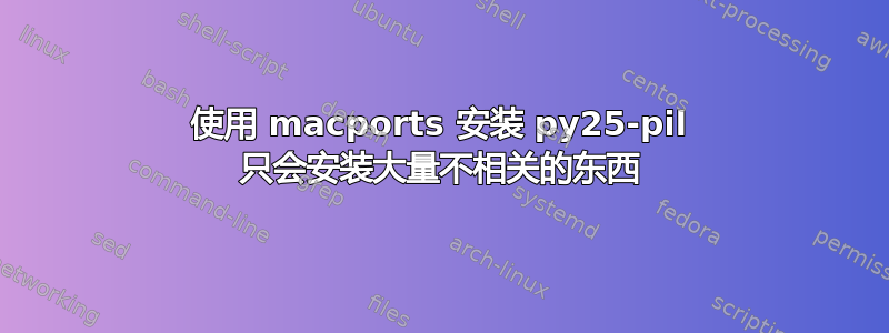 使用 macports 安装 py25-pil 只会安装大量不相关的东西