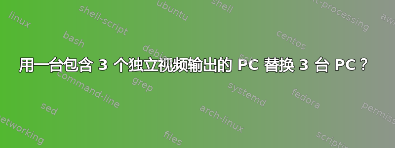 用一台包含 3 个独立视频输出的 PC 替换 3 台 PC？