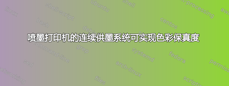 喷墨打印机的连续供墨系统可实现色彩保真度