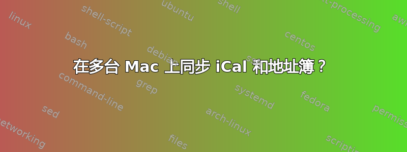 在多台 Mac 上同步 iCal 和地址簿？