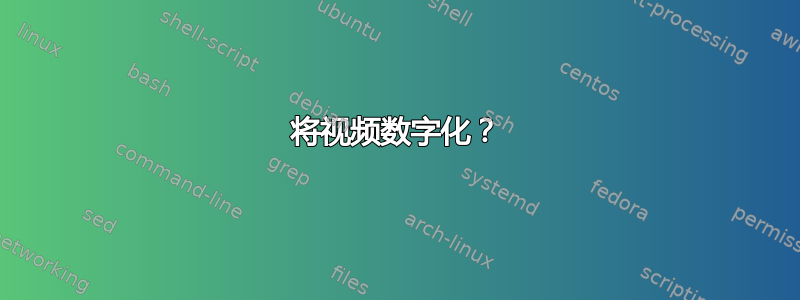 将视频数字化？