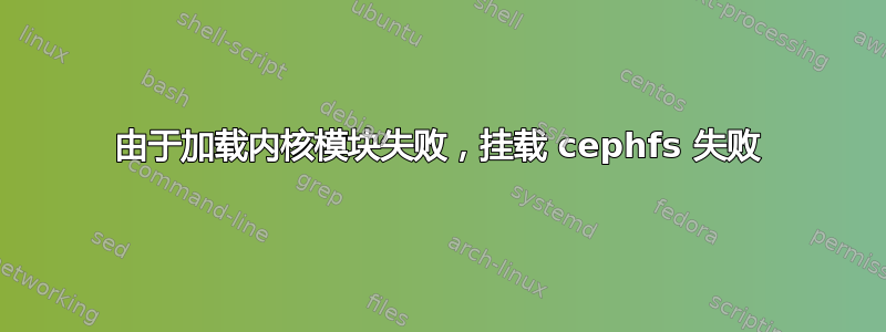 由于加载内核模块失败，挂载 cephfs 失败