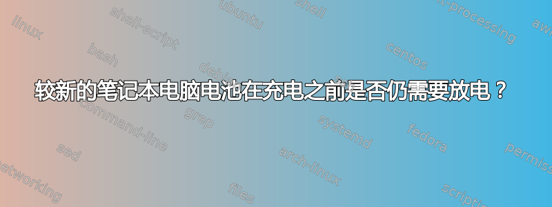 较新的笔记本电脑电池在充电之前是否仍需要放电？