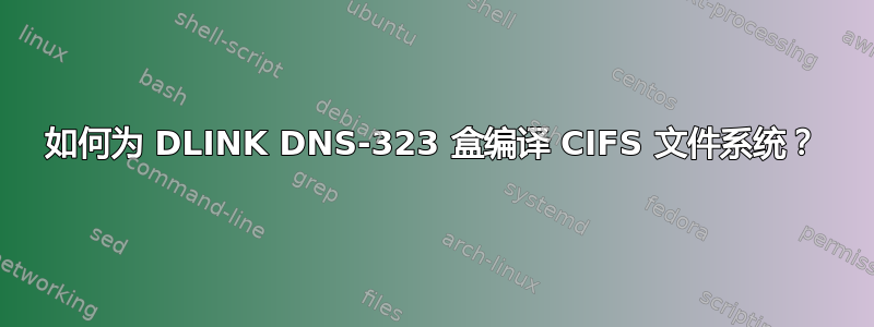 如何为 DLINK DNS-323 盒编译 CIFS 文件系统？