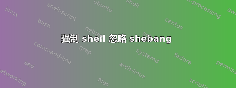 强制 shell 忽略 shebang