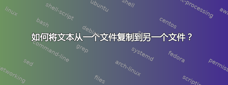 如何将文本从一个文件复制到另一个文件？