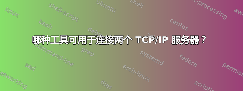 哪种工具可用于连接两个 TCP/IP 服务器？