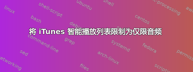 将 iTunes 智能播放列表限制为仅限音频