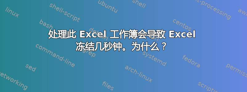 处理此 Excel 工作簿会导致 Excel 冻结几秒钟。为什么？